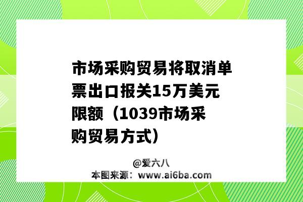 市場采購貿易將取消單票出口報關15萬美元限額（1039市場采購貿易方式）-圖1