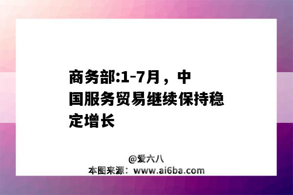 商務部:1-7月，中國服務貿易繼續保持穩定增長-圖1