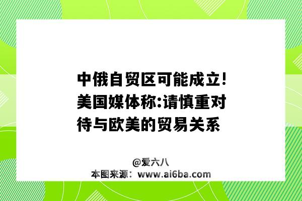 中俄自貿區可能成立!美國媒體稱:請慎重對待與歐美的貿易關系-圖1