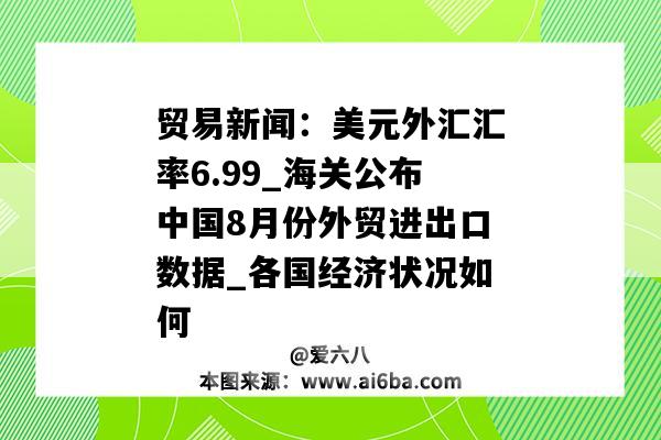 貿易新聞：美元外匯匯率6.99_海關公布中國8月份外貿進出口數據_各國經濟狀況如何-圖1