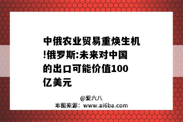 中俄農業貿易重煥生機!俄羅斯:未來對中國的出口可能價值100億美元-圖1