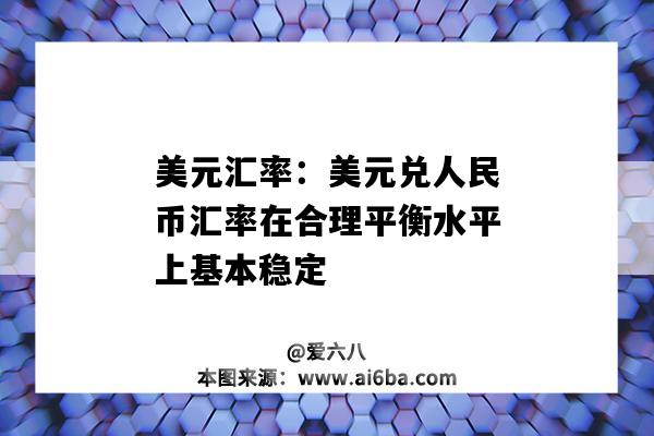 美元匯率：美元兌人民幣匯率在合理平衡水平上基本穩定-圖1