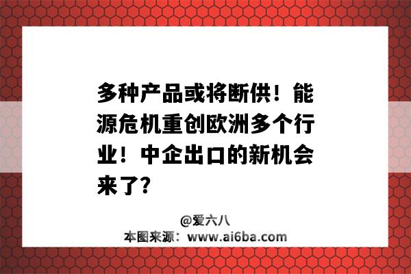 多種產品或將斷供！能源危機重創歐洲多個行業！中企出口的新機會來了？-圖1