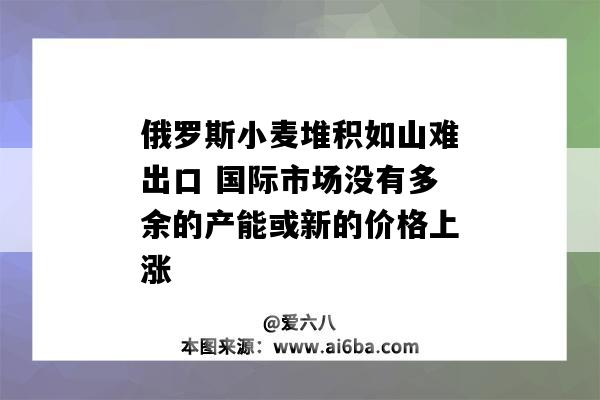 俄羅斯小麥堆積如山難出口 國際市場沒有多余的產能或新的價格上漲-圖1