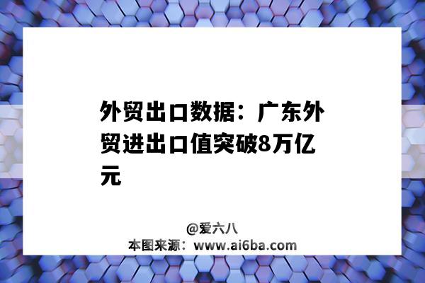 外貿出口數據：廣東外貿進出口值突破8萬億元-圖1