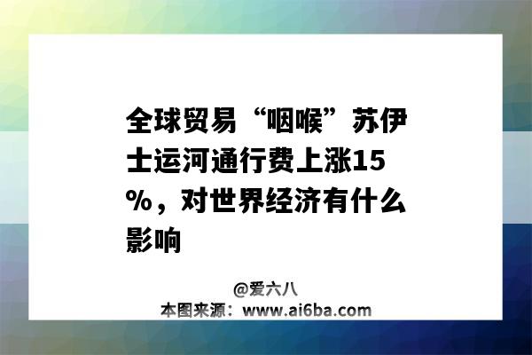 全球貿(mào)易“咽喉”蘇伊士運河通行費上漲15%，對世界經(jīng)濟有什么影響-圖1