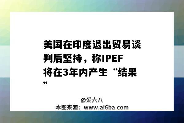 美國在印度退出貿易談判后堅持，稱IPEF將在3年內產生“結果”-圖1