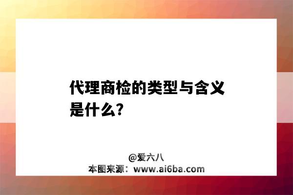 代理商檢的類型與含義是什么？-圖1