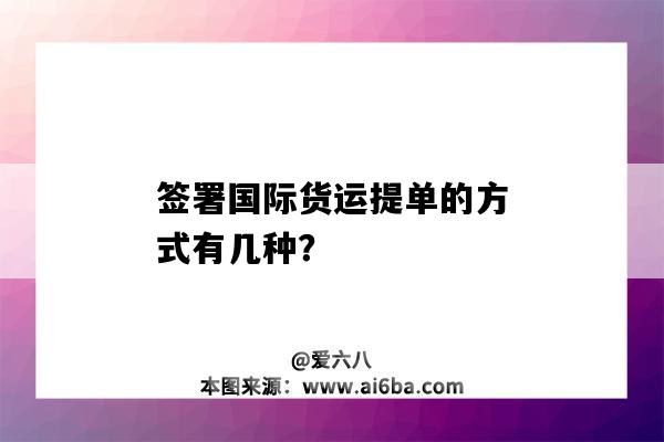 簽署國際貨運提單的方式有幾種？-圖1