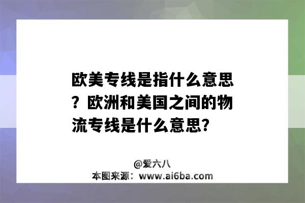 歐美專線是指什么意思？歐洲和美國之間的物流專線是什么意思？-圖1