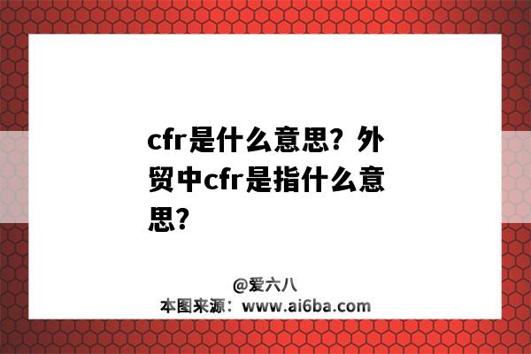 cfr是什么意思？外貿中cfr是指什么意思？-圖1